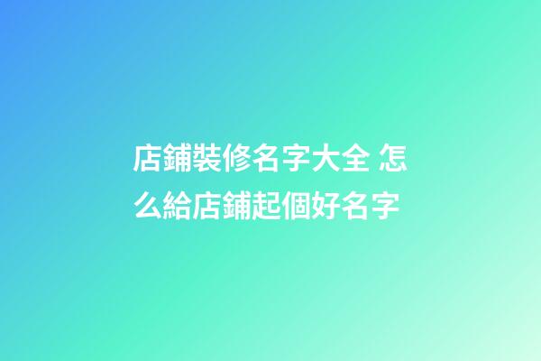 店鋪裝修名字大全 怎么給店鋪起個好名字-第1張-店鋪起名-玄機派